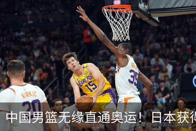 中国男篮无缘直通奥运！日本获得亚洲唯一名额