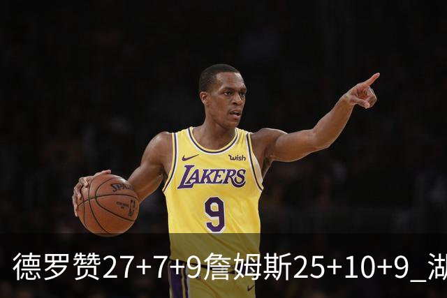 德罗赞27+7+9詹姆斯25+10+9 湖人负公牛3连败